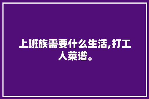 上班族需要什么生活,打工人菜谱。