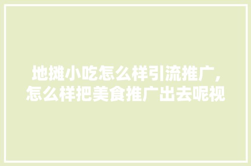 地摊小吃怎么样引流推广,怎么样把美食推广出去呢视频。 锻炼方法