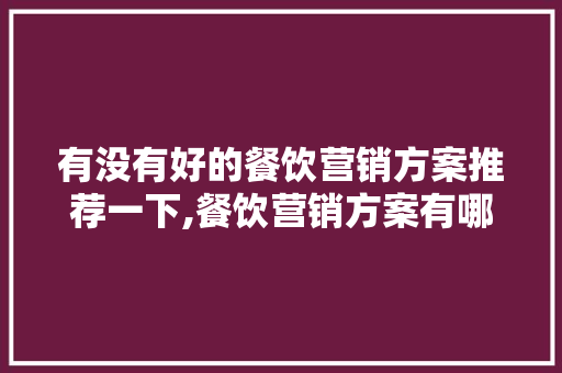 有没有好的餐饮营销方案推荐一下,餐饮营销方案有哪些方面的内容。 饮食技巧