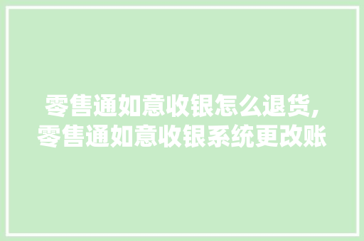 零售通如意收银怎么退货,零售通如意收银系统更改账号怎么改。 锻炼方法