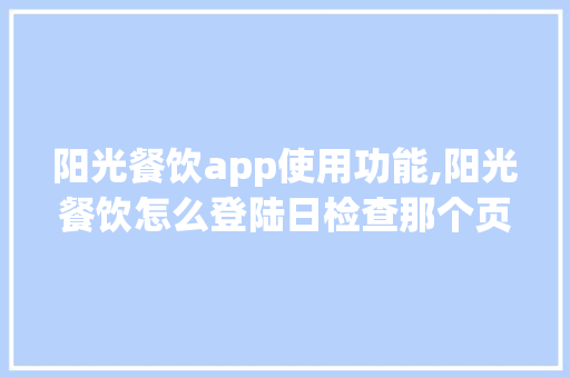 阳光餐饮app使用功能,阳光餐饮怎么登陆日检查那个页面。 健康生活