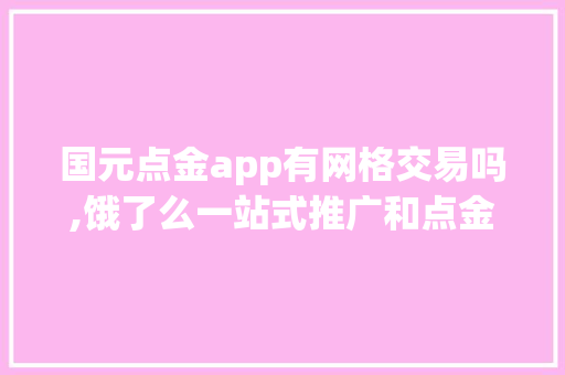 国元点金app有网格交易吗,饿了么一站式推广和点金推广哪个好。