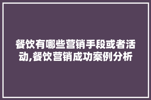 餐饮有哪些营销手段或者活动,餐饮营销成功案例分析。
