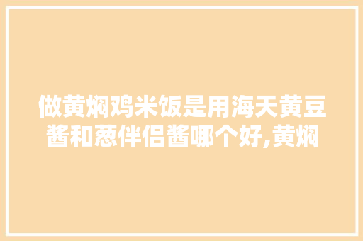 做黄焖鸡米饭是用海天黄豆酱和葱伴侣酱哪个好,黄焖鸡米饭第一品牌是什么牌子。