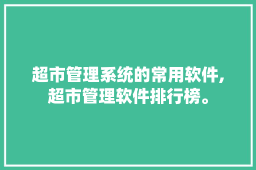 超市管理系统的常用软件,超市管理软件排行榜。 锻炼方法