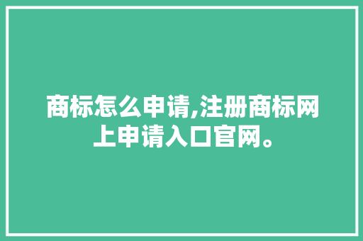 商标怎么申请,注册商标网上申请入口官网。