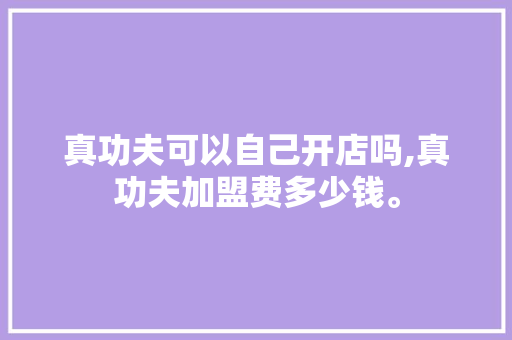 真功夫可以自己开店吗,真功夫加盟费多少钱。