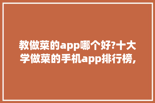 教做菜的app哪个好?十大学做菜的手机app排行榜,做菜大全软件下载免费。 健康生活