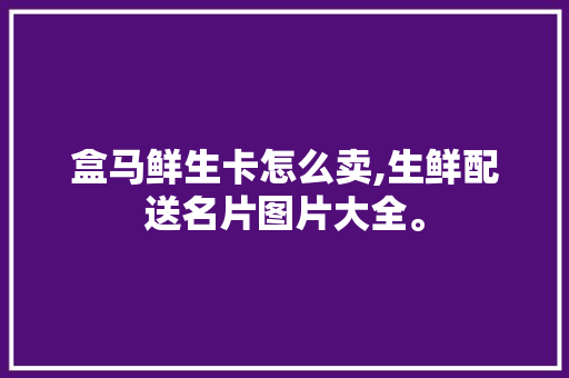 盒马鲜生卡怎么卖,生鲜配送名片图片大全。