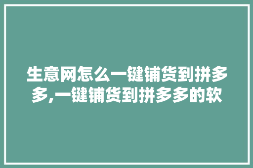 生意网怎么一键铺货到拼多多,一键铺货到拼多多的软件哪个好用。