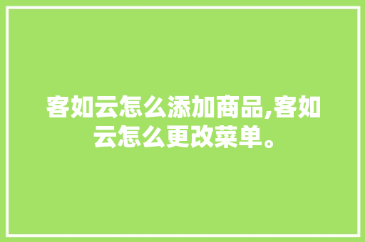 客如云怎么添加商品,客如云怎么更改菜单。