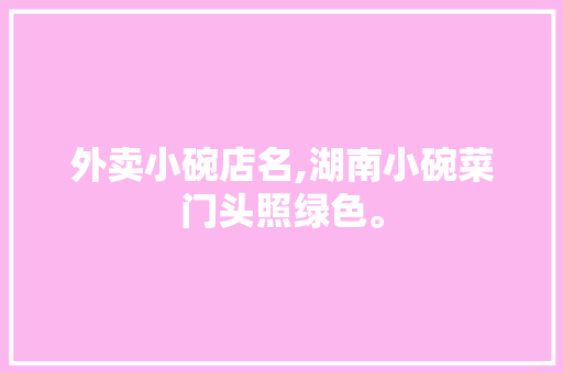 外卖小碗店名,湖南小碗菜门头照绿色。