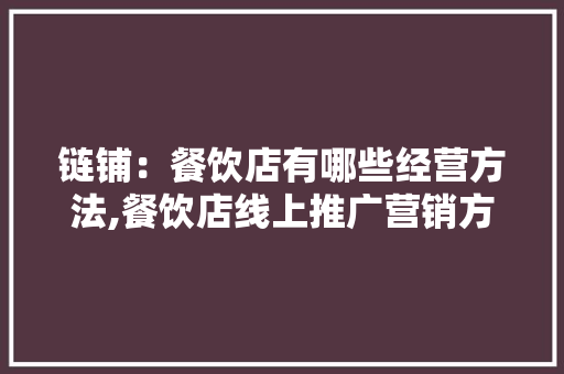 链铺：餐饮店有哪些经营方法,餐饮店线上推广营销方案怎么写。