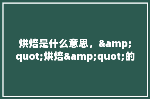 烘焙是什么意思，"烘焙"的汉语解释,烘焙主要是做什么的工作。