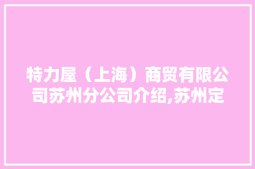 特力屋（上海）商贸有限公司苏州分公司介绍,苏州定制家具厂招工网站。 饮食技巧