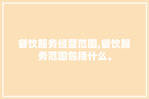餐饮服务经营范围,餐饮服务范围包括什么。 锻炼方法