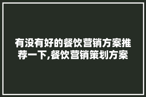 有没有好的餐饮营销方案推荐一下,餐饮营销策划方案怎么做才好呢。 锻炼方法