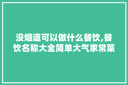 没烟道可以做什么餐饮,餐饮名称大全简单大气家常菜菜谱图片。