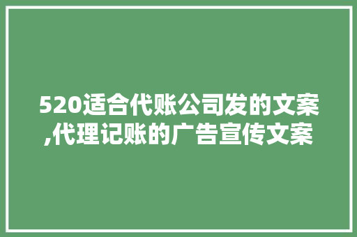 520适合代账公司发的文案,代理记账的广告宣传文案。