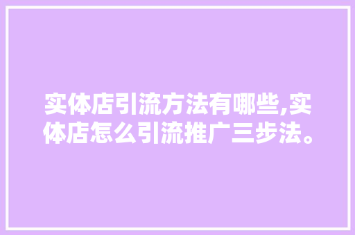 实体店引流方法有哪些,实体店怎么引流推广三步法。