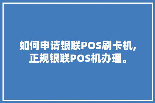 如何申请银联POS刷卡机,正规银联POS机办理。 身体保健