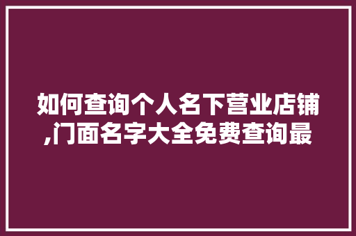 如何查询个人名下营业店铺,门面名字大全免费查询最新。 身体保健