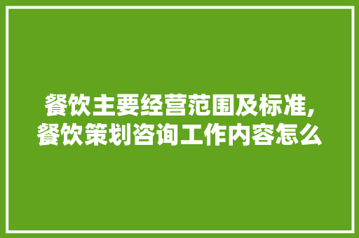 餐饮主要经营范围及标准,餐饮策划咨询工作内容怎么写。 锻炼方法
