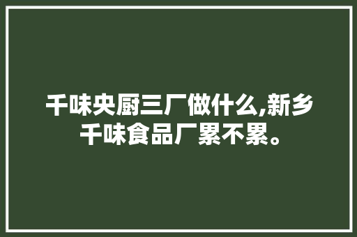 千味央厨三厂做什么,新乡千味食品厂累不累。 锻炼方法