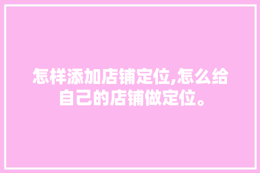 怎样添加店铺定位,怎么给自己的店铺做定位。