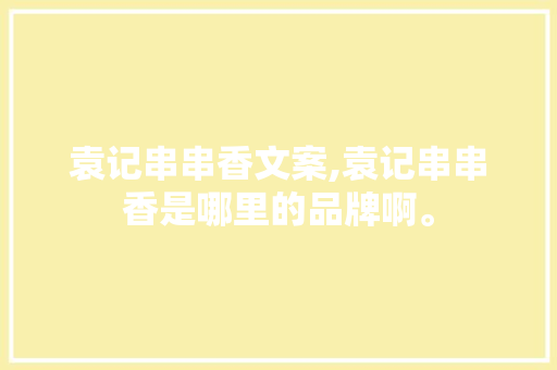 袁记串串香文案,袁记串串香是哪里的品牌啊。