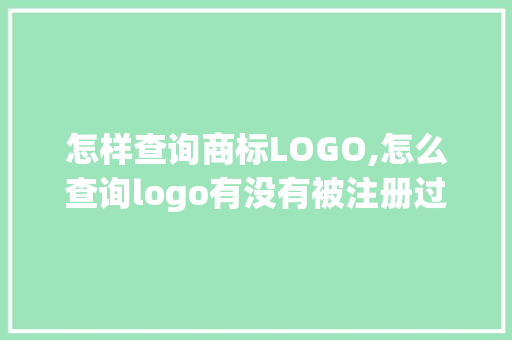 怎样查询商标LOGO,怎么查询logo有没有被注册过呢。