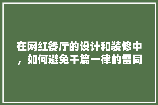在网红餐厅的设计和装修中，如何避免千篇一律的雷同情况,网红美食摆摊小吃有哪些。 饮食技巧