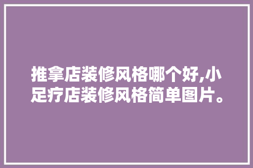 推拿店装修风格哪个好,小足疗店装修风格简单图片。 锻炼方法