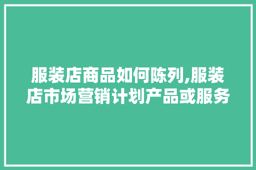 服装店商品如何陈列,服装店市场营销计划产品或服务。 健康生活 服装店商品如何陈列,服装店市场营销计划产品或服务。 健康生活