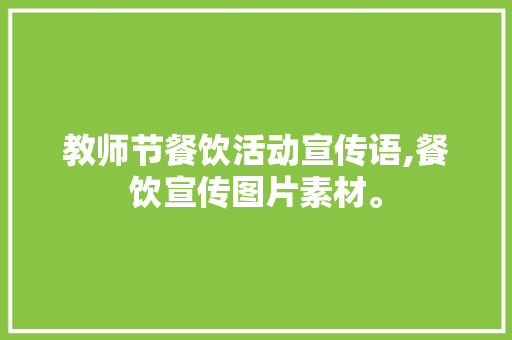 教师节餐饮活动宣传语,餐饮宣传图片素材。