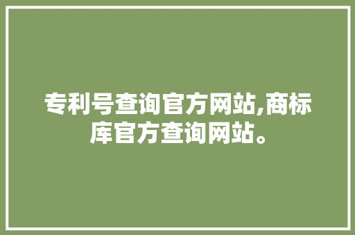 专利号查询官方网站,商标库官方查询网站。 饮食技巧