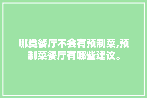 哪类餐厅不会有预制菜,预制菜餐厅有哪些建议。 饮食技巧 哪类餐厅不会有预制菜,预制菜餐厅有哪些建议。 饮食技巧