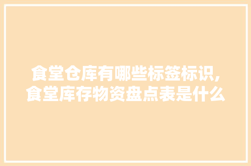 食堂仓库有哪些标签标识,食堂库存物资盘点表是什么意思。