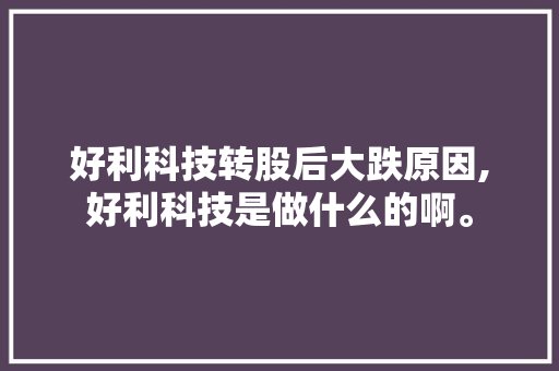 好利科技转股后大跌原因,好利科技是做什么的啊。 饮食技巧