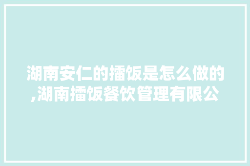 湖南安仁的擂饭是怎么做的,湖南擂饭餐饮管理有限公司。 身体保健