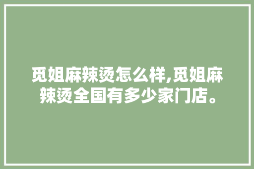 觅姐麻辣烫怎么样,觅姐麻辣烫全国有多少家门店。 饮食技巧