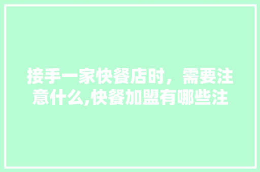 接手一家快餐店时，需要注意什么,快餐加盟有哪些注意事项和细节要求。