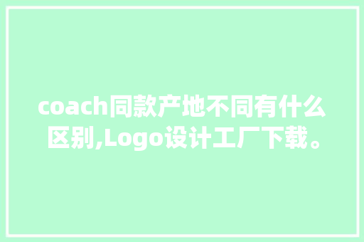 coach同款产地不同有什么区别,Logo设计工厂下载。 健康生活