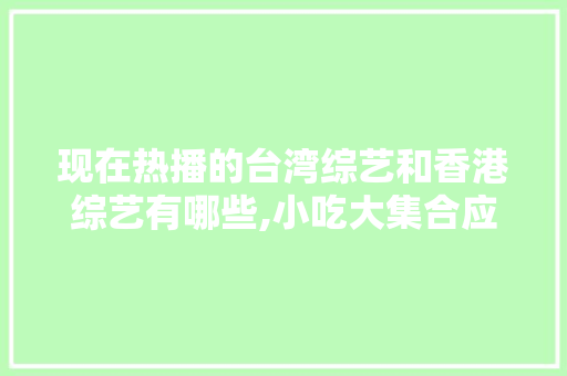 现在热播的台湾综艺和香港综艺有哪些,小吃大集合应该取什么名字。 健康生活