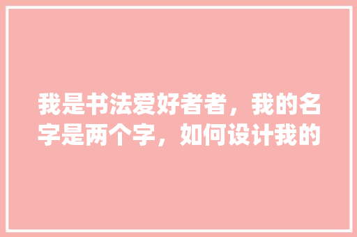 我是书法爱好者者，我的名字是两个字，如何设计我的书法落款的阴章和阳章,店名设计图片免费logo。 身体保健