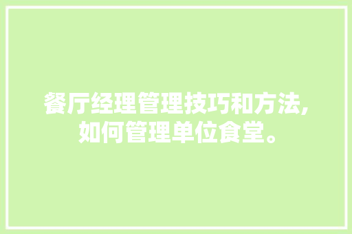 餐厅经理管理技巧和方法,如何管理单位食堂。