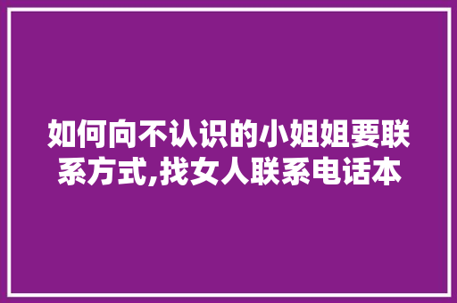 如何向不认识的小姐姐要联系方式,找女人联系电话本人电话怎么说。