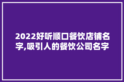 2022好听顺口餐饮店铺名字,吸引人的餐饮公司名字大全四个字。