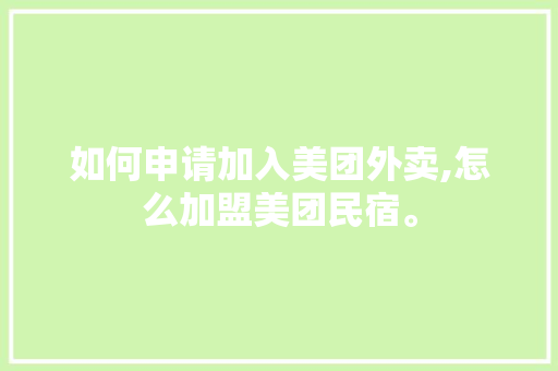 如何申请加入美团外卖,怎么加盟美团民宿。