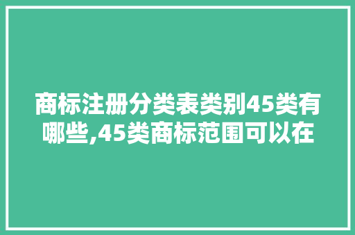商标注册分类表类别45类有哪些,45类商标范围可以在网上使用吗。